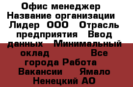 Офис-менеджер › Название организации ­ Лидер, ООО › Отрасль предприятия ­ Ввод данных › Минимальный оклад ­ 18 000 - Все города Работа » Вакансии   . Ямало-Ненецкий АО
